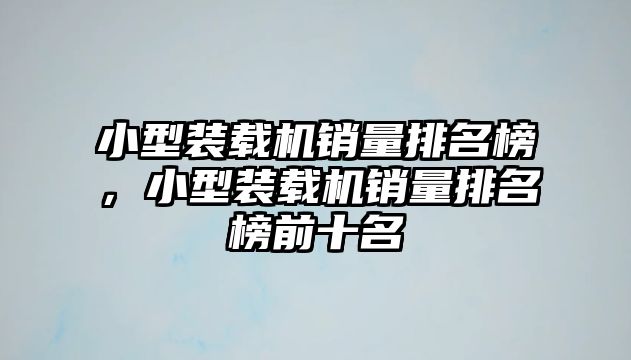 小型裝載機銷量排名榜，小型裝載機銷量排名榜前十名