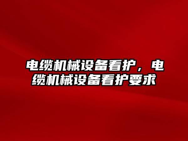 電纜機械設備看護，電纜機械設備看護要求