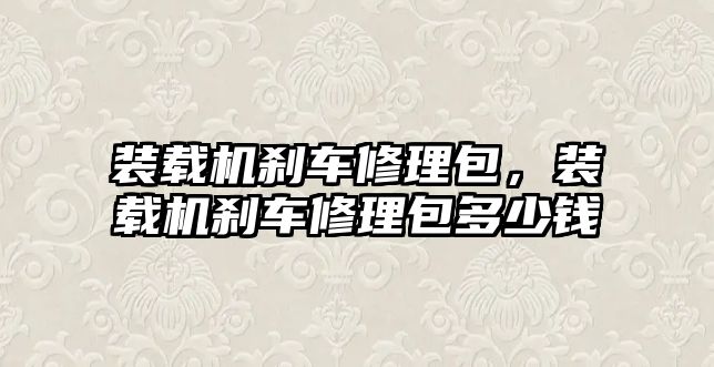 裝載機剎車修理包，裝載機剎車修理包多少錢