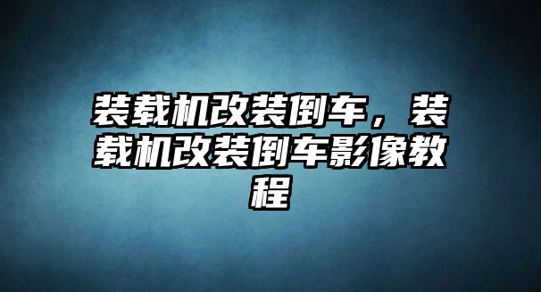 裝載機(jī)改裝倒車，裝載機(jī)改裝倒車影像教程