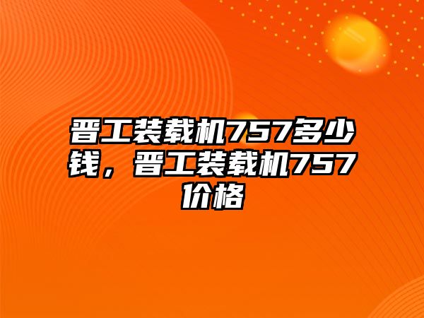 晉工裝載機(jī)757多少錢，晉工裝載機(jī)757價(jià)格