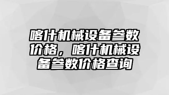 喀什機械設備參數(shù)價格，喀什機械設備參數(shù)價格查詢