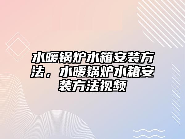 水暖鍋爐水箱安裝方法，水暖鍋爐水箱安裝方法視頻