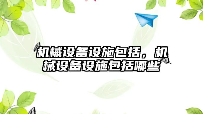 機械設(shè)備設(shè)施包括，機械設(shè)備設(shè)施包括哪些