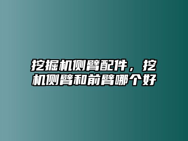 挖掘機側(cè)臂配件，挖機側(cè)臂和前臂哪個好