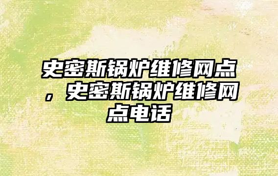 史密斯鍋爐維修網點，史密斯鍋爐維修網點電話