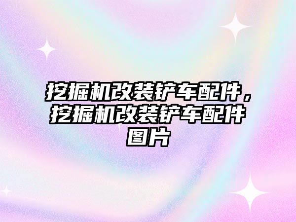 挖掘機改裝鏟車配件，挖掘機改裝鏟車配件圖片