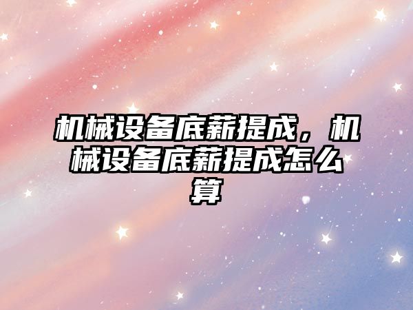 機械設(shè)備底薪提成，機械設(shè)備底薪提成怎么算