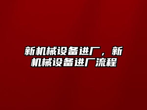 新機械設(shè)備進(jìn)廠，新機械設(shè)備進(jìn)廠流程