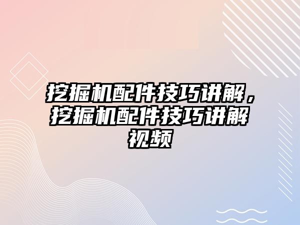 挖掘機(jī)配件技巧講解，挖掘機(jī)配件技巧講解視頻