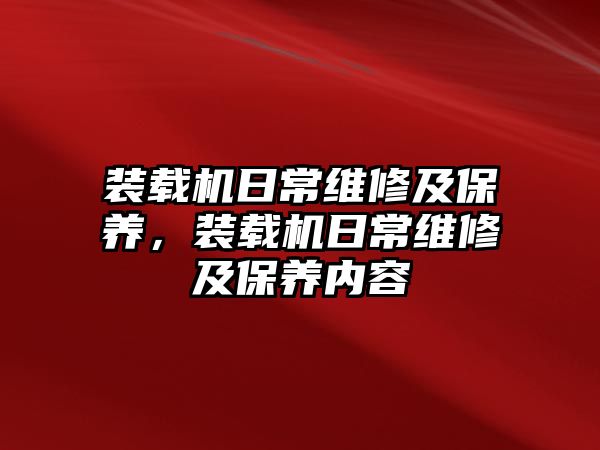 裝載機(jī)日常維修及保養(yǎng)，裝載機(jī)日常維修及保養(yǎng)內(nèi)容