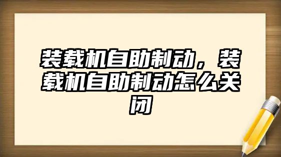 裝載機自助制動，裝載機自助制動怎么關(guān)閉