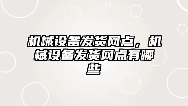 機械設備發(fā)貨網(wǎng)點，機械設備發(fā)貨網(wǎng)點有哪些