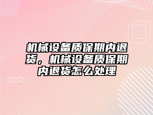 機械設備質(zhì)保期內(nèi)退貨，機械設備質(zhì)保期內(nèi)退貨怎么處理