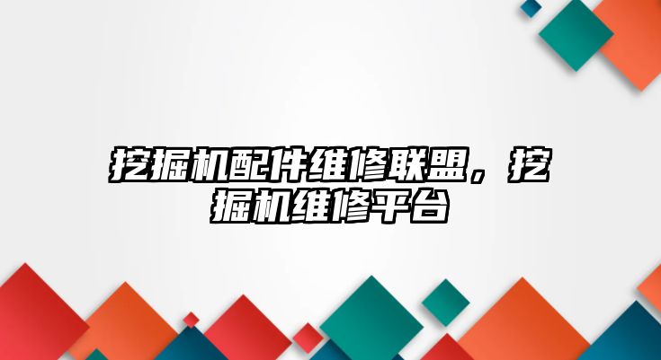 挖掘機配件維修聯(lián)盟，挖掘機維修平臺