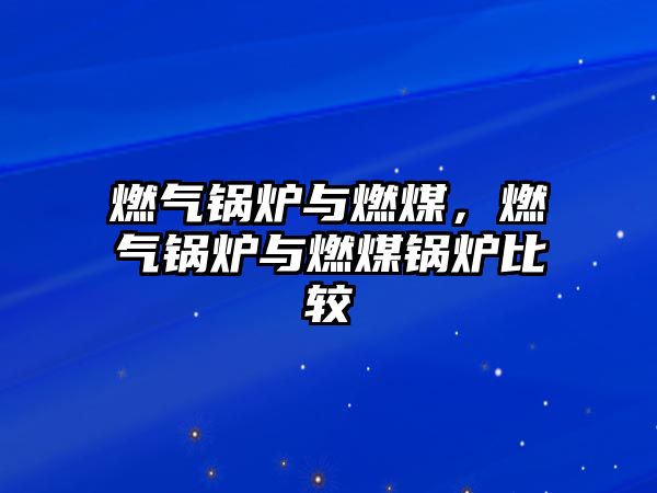 燃?xì)忮仩t與燃煤，燃?xì)忮仩t與燃煤鍋爐比較