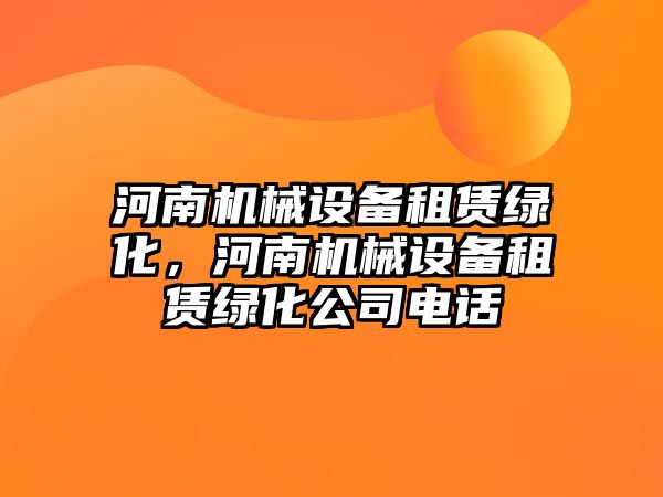 河南機械設(shè)備租賃綠化，河南機械設(shè)備租賃綠化公司電話