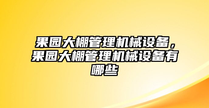 果園大棚管理機(jī)械設(shè)備，果園大棚管理機(jī)械設(shè)備有哪些