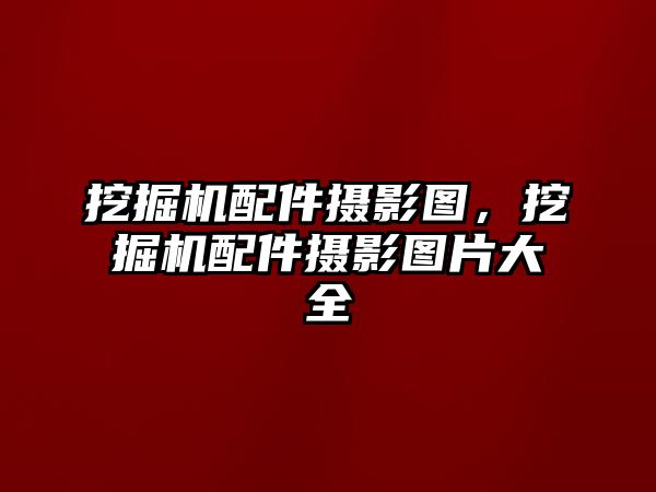 挖掘機配件攝影圖，挖掘機配件攝影圖片大全