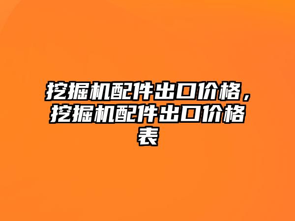 挖掘機配件出口價格，挖掘機配件出口價格表