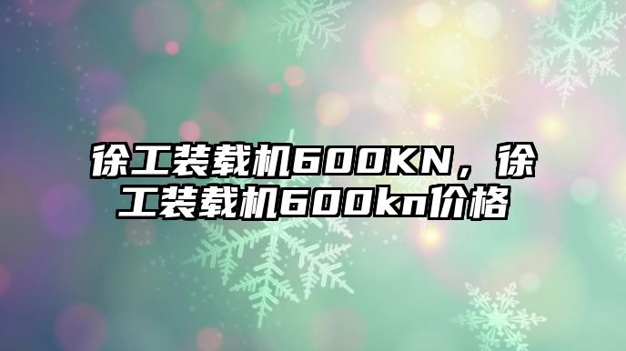 徐工裝載機600KN，徐工裝載機600kn價格