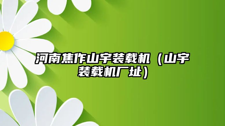 河南焦作山宇裝載機(jī)（山宇裝載機(jī)廠址）