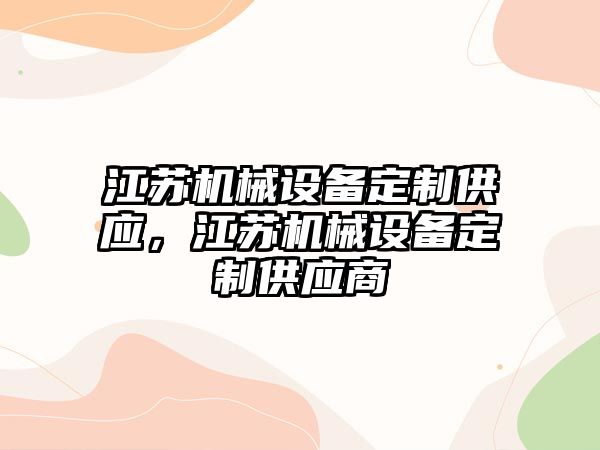 江蘇機(jī)械設(shè)備定制供應(yīng)，江蘇機(jī)械設(shè)備定制供應(yīng)商