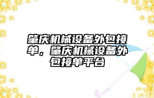 肇慶機械設(shè)備外包接單，肇慶機械設(shè)備外包接單平臺