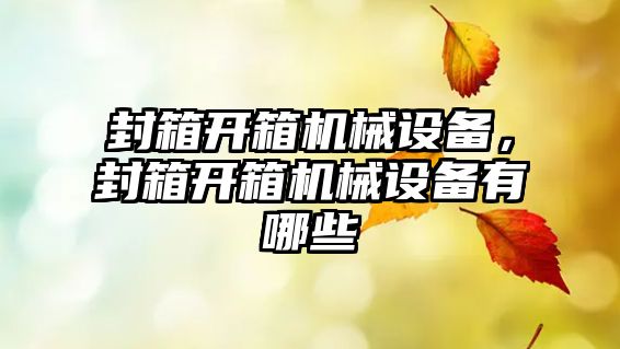 封箱開箱機械設(shè)備，封箱開箱機械設(shè)備有哪些