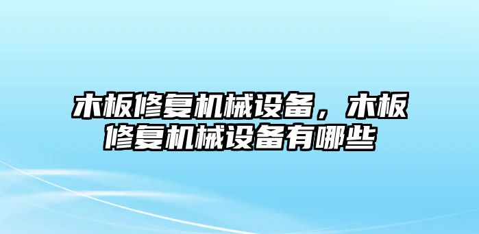 木板修復(fù)機(jī)械設(shè)備，木板修復(fù)機(jī)械設(shè)備有哪些