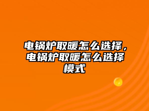 電鍋爐取暖怎么選擇，電鍋爐取暖怎么選擇模式