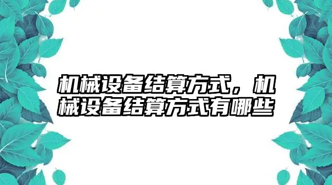 機(jī)械設(shè)備結(jié)算方式，機(jī)械設(shè)備結(jié)算方式有哪些