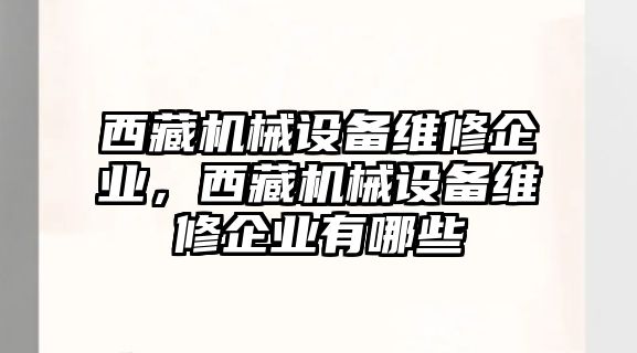 西藏機械設備維修企業(yè)，西藏機械設備維修企業(yè)有哪些