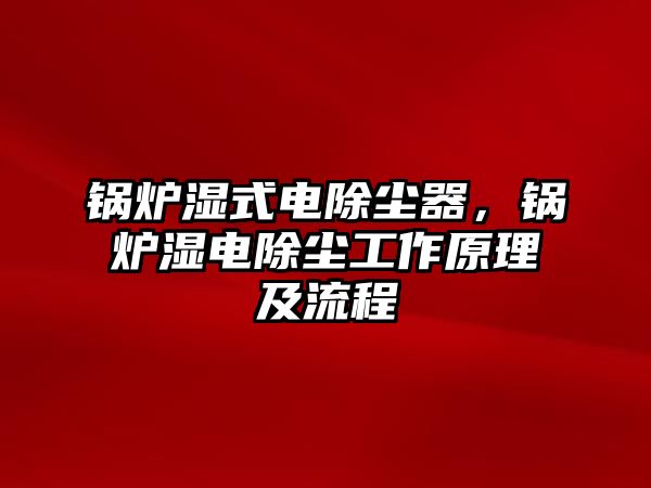 鍋爐濕式電除塵器，鍋爐濕電除塵工作原理及流程