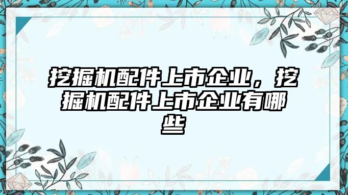 挖掘機(jī)配件上市企業(yè)，挖掘機(jī)配件上市企業(yè)有哪些