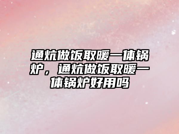 通炕做飯取暖一體鍋爐，通炕做飯取暖一體鍋爐好用嗎