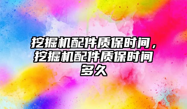 挖掘機配件質(zhì)保時間，挖掘機配件質(zhì)保時間多久