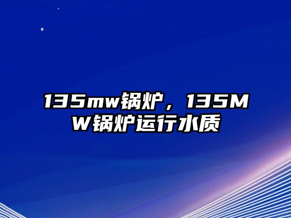 135mw鍋爐，135MW鍋爐運行水質(zhì)