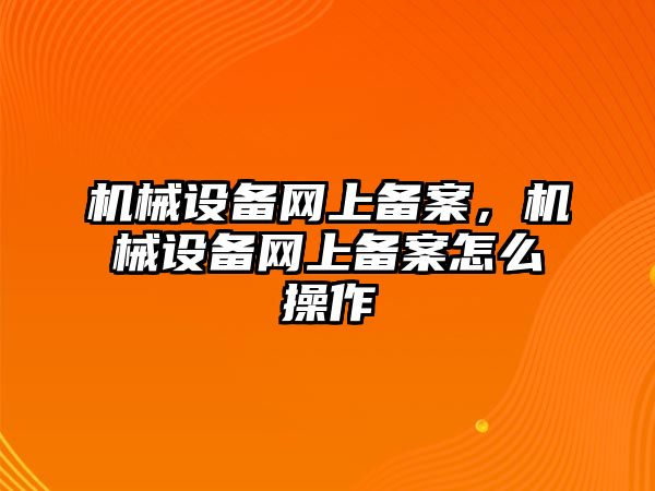 機械設(shè)備網(wǎng)上備案，機械設(shè)備網(wǎng)上備案怎么操作