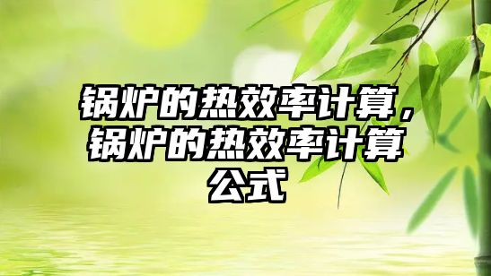 鍋爐的熱效率計算，鍋爐的熱效率計算公式