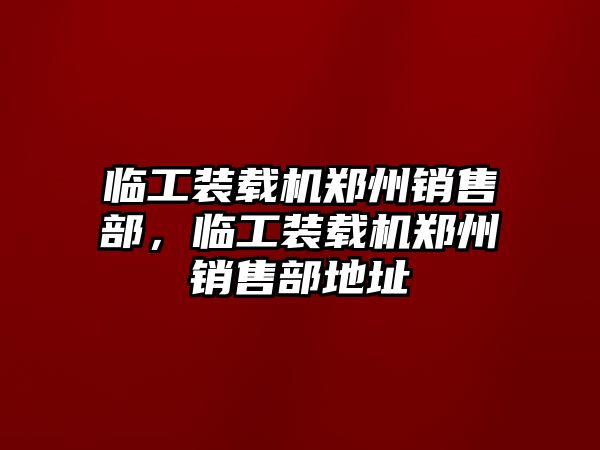 臨工裝載機(jī)鄭州銷售部，臨工裝載機(jī)鄭州銷售部地址