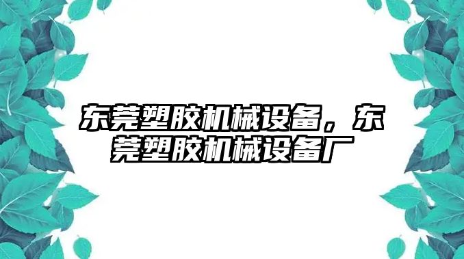 東莞塑膠機(jī)械設(shè)備，東莞塑膠機(jī)械設(shè)備廠