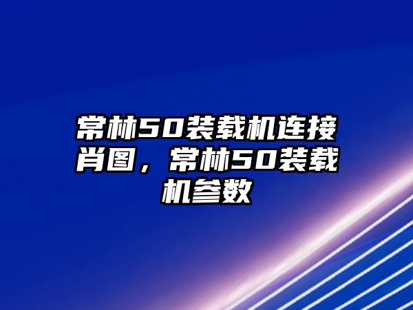 常林50裝載機連接肖圖，常林50裝載機參數(shù)