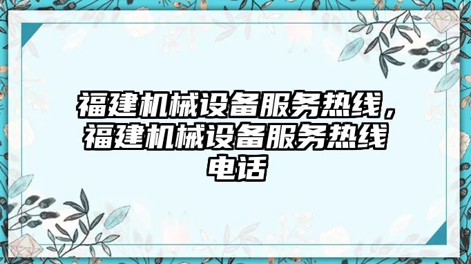 福建機(jī)械設(shè)備服務(wù)熱線，福建機(jī)械設(shè)備服務(wù)熱線電話