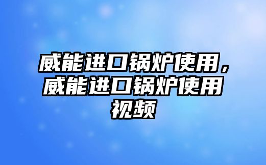 威能進口鍋爐使用，威能進口鍋爐使用視頻