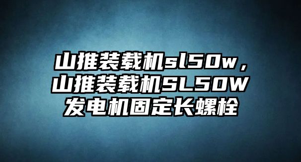 山推裝載機sl50w，山推裝載機SL50W發(fā)電機固定長螺栓