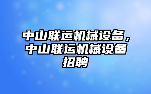 中山聯(lián)運(yùn)機(jī)械設(shè)備，中山聯(lián)運(yùn)機(jī)械設(shè)備招聘