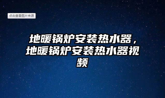 地暖鍋爐安裝熱水器，地暖鍋爐安裝熱水器視頻