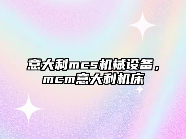 意大利mcs機(jī)械設(shè)備，mcm意大利機(jī)床