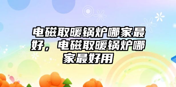 電磁取暖鍋爐哪家最好，電磁取暖鍋爐哪家最好用